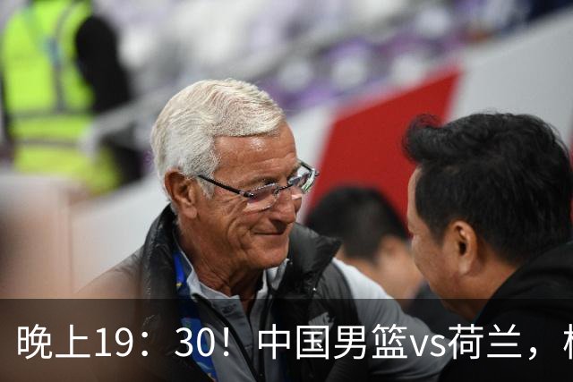 晚上19：30！中国男篮vs荷兰，杨瀚森迎首秀，4人确定核心地位